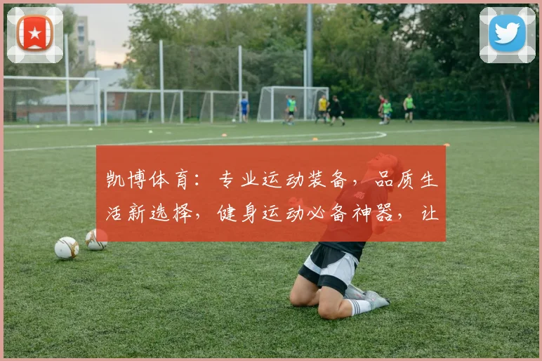 凯博体育：专业运动装备，品质生活新选择，健身运动必备神器，让您轻松畅享健康生活