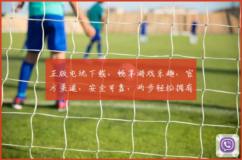 正版电玩下载，畅享游戏乐趣，官方渠道，安全可靠，两步轻松拥有