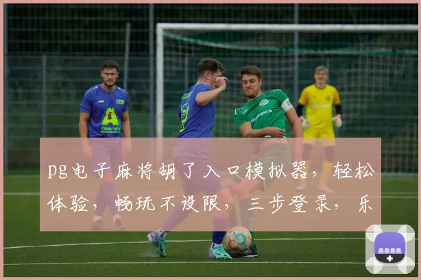 pg电子麻将胡了入口模拟器，轻松体验，畅玩不设限，三步登录，乐趣无限，惊喜连连