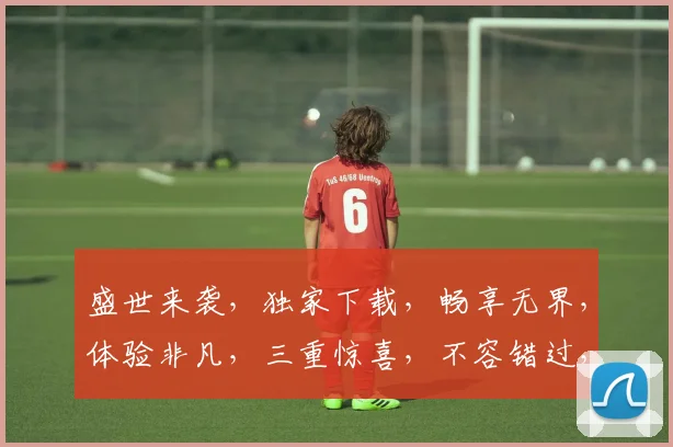 盛世来袭，独家下载，畅享无界，体验非凡，三重惊喜，不容错过，快来一探究竟