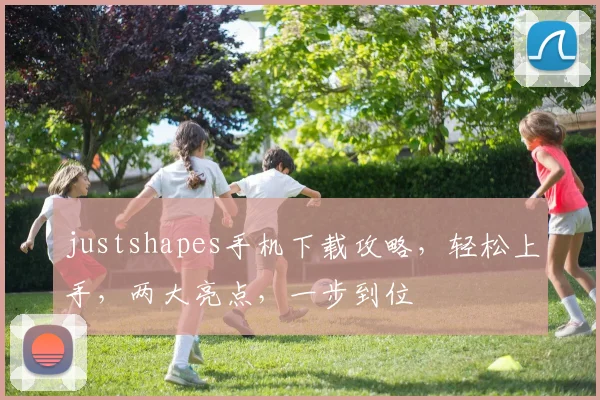 justshapes手机下载攻略，轻松上手，两大亮点，一步到位