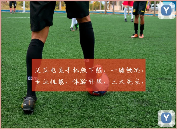 泛亚电竞手机版下载，一键畅玩，专业性能，体验升级，三大亮点，不容错过，必看攻略