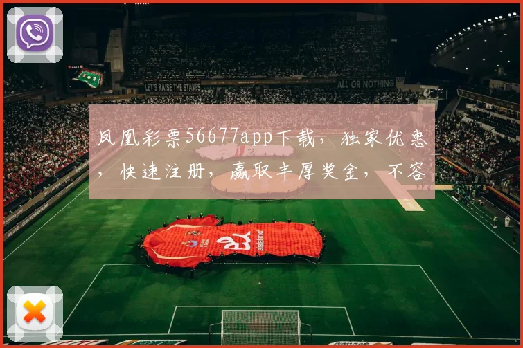 凤凰彩票56677app下载，独家优惠，快速注册，赢取丰厚奖金，不容错过