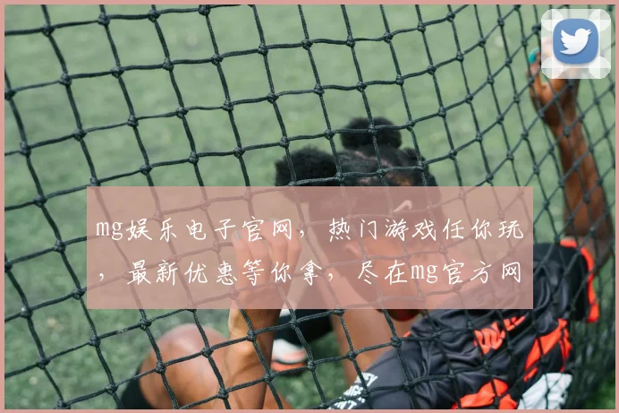 mg娱乐电子官网，热门游戏任你玩，最新优惠等你拿，尽在mg官方网站